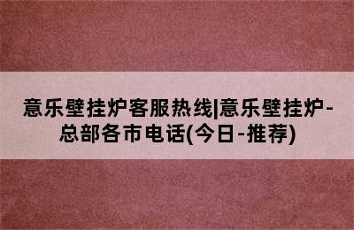 意乐壁挂炉客服热线|意乐壁挂炉-总部各市电话(今日-推荐)